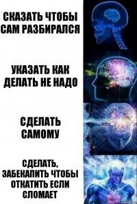 сказать чтобы сам разбирался указать как делать не надо сделать самому сделать, забекапить чтобы откатить если сломает