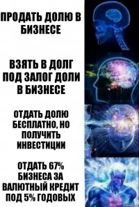 продать долю в бизнесе взять в долг под залог доли в бизнесе отдать долю бесплатно, но получить инвестиции отдать 67% бизнеса за валютный кредит под 5% годовых