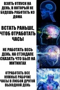 Взять отпуск на день, в который не будешь работать из дома Встать раньше, чтоб отработать часы Не работать весь день, на стэндапе сказать что был на митингах Отработать все нужные рабочие часы в любой другой выходной день