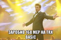  заробив 168 mep на trx basic