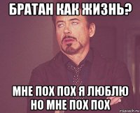 братан как жизнь? мне пох пох я люблю но мне пох пох