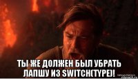  ты же должен был убрать лапшу из switch(type)!