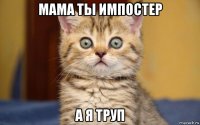 мама ты импостер а я труп