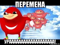 перемена урааааааааааааааааааа!