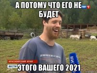 а потому что его не будет этого вашего 2021