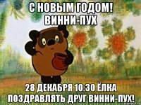 с новым годом! винни-пух 28 декабря 10:30 ёлка поздравлять друг винни-пух!