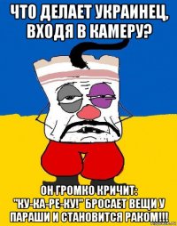 что делает украинец, входя в камеру? он громко кричит: "ку-ка-ре-ку!" бросает вещи у параши и становится раком!!!