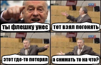 ты флешку унес тот взял погонять этот где-то потерял а снимать то на что?