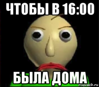 чтобы в 16:00 была дома