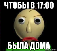 чтобы в 17:00 была дома