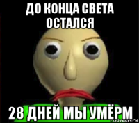 до конца света остался 28 дней мы умёрм