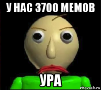 у нас 3700 мемов ура