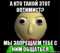 а кто такой этот оптимист? мы запрещаем тебе с ним общаться