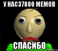 у нас37800 мемов спасибо