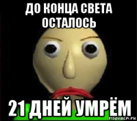 до конца света осталось 21 дней умрём