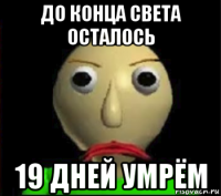 до конца света осталось 19 дней умрём