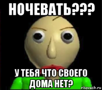 ночевать??? у тебя что своего дома нет?