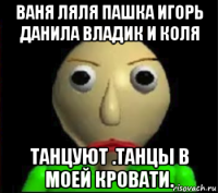 ваня ляля пашка игорь данила владик и коля танцуют .танцы в моей кровати.