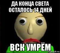 да конца света осталось 14 дней вск умрём