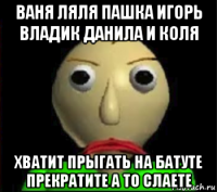 ваня ляля пашка игорь владик данила и коля хватит прыгать на батуте прекратите а то слаете