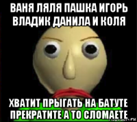 ваня ляля пашка игорь владик данила и коля хватит прыгать на батуте прекратите а то сломаете