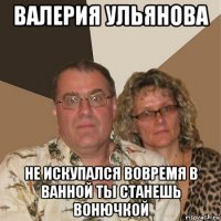 валерия ульянова не искупался вовремя в ванной ты станешь вонючкой