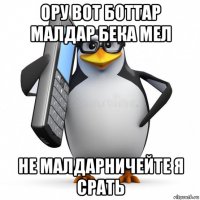 ору вот боттар малдар бека мел не малдарничейте я срать