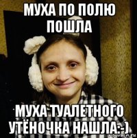 муха по полю пошла муха туалетного утёночка нашла:-)