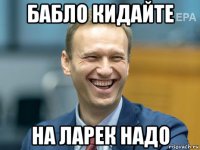 бабло кидайте на ларек надо