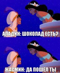 Аладин: шоколад есть? Жасмин: да пошёл ты