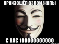 произошёл взлом жопы с вас 100000000000