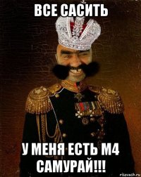 все сасить у меня есть м4 самурай!!!