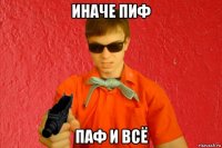 иначе пиф паф и всё