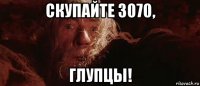 скупайте 3070, глупцы!