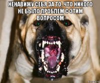 ненавижу себя за то, что никого не было проблем с этим вопросом 