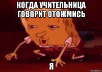 когда учительница говорит отожмись я