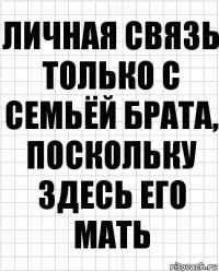 Личная связь только с семьёй брата, поскольку здесь его мать