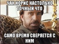 чак норис настолько точный что само время сверяется с ним