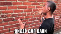  видео для дани