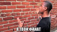  я твой фанат
