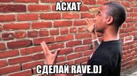 асхат сделай rave.dj