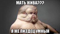 мать жива??? я же пиздец умный