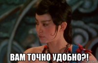 вам точно удобно?!
