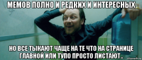 мемов полно и редких и интересных но все тыкают чаще на те что на странице главной или тупо просто листают..