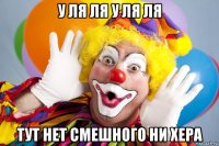 у ля ля у ля ля тут нет смешного ни хера