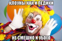 клоуны как и педики не смешно и убого