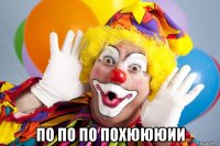  по по по похюююии