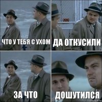 что у тебя с ухом да откусили за что дошутился