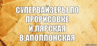 Супервайзеры по прорисовке
И.Лярская
В.Аполлонская