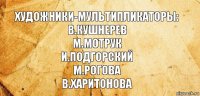 Художники-мультипликаторы:
В.Кушнерев
М.Мотрук
И.Подгорский
М.Рогова
В.Харитонова